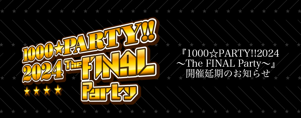 『1000☆PARTY!!2024～The FINAL Party～』開催延期のお知らせ